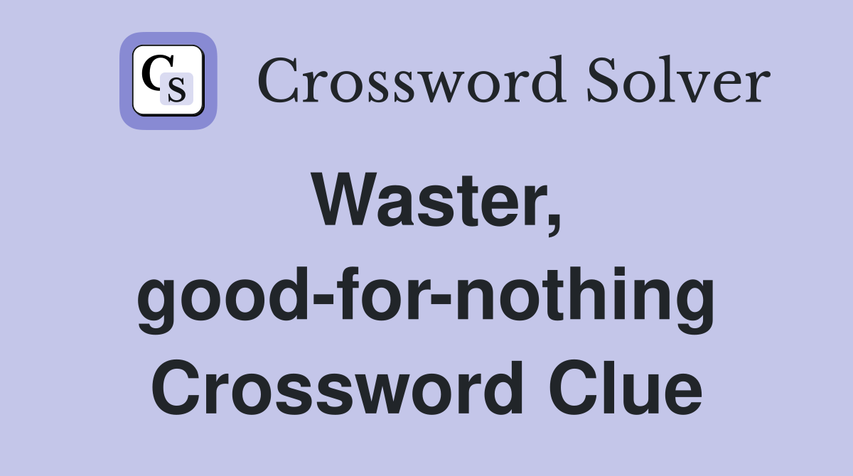 Waster, good-for-nothing Crossword Clue
