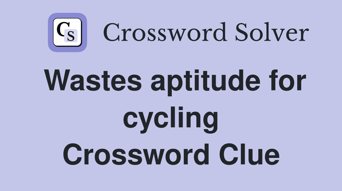 Wastes aptitude for cycling Crossword Clue