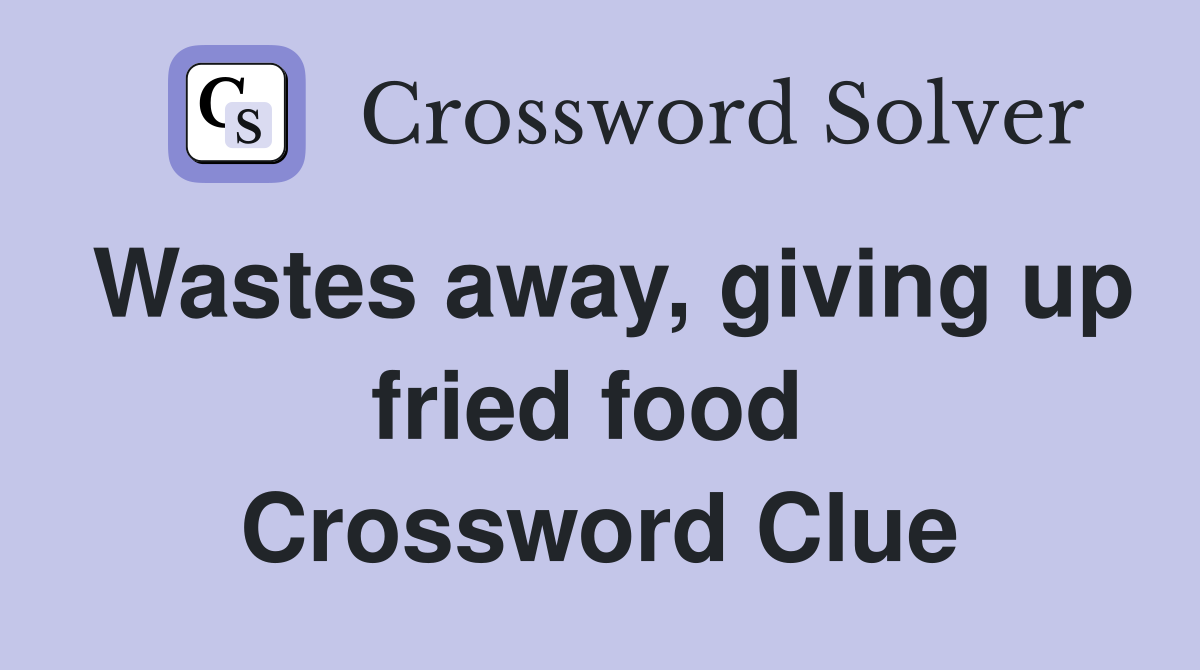 Wastes away, giving up fried food  Crossword Clue