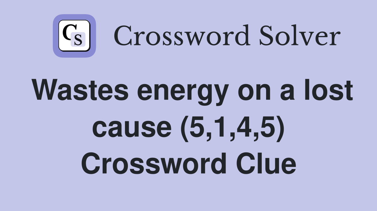 Wastes energy on a lost cause (5,1,4,5) Crossword Clue