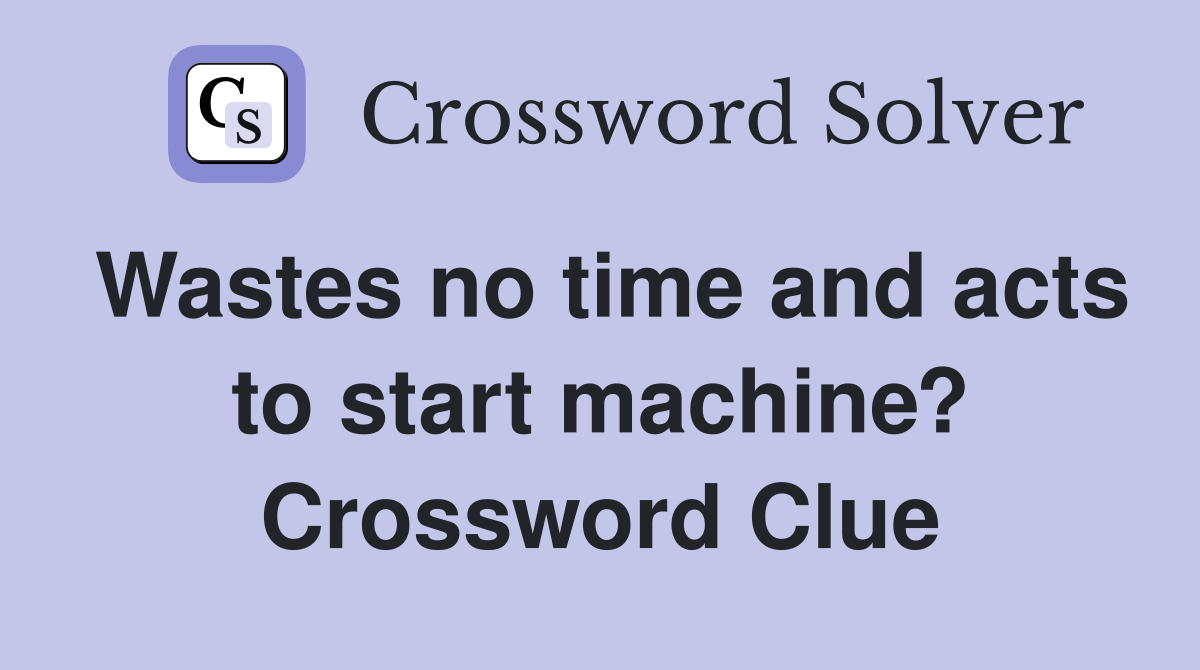 Wastes no time and acts to start machine? Crossword Clue