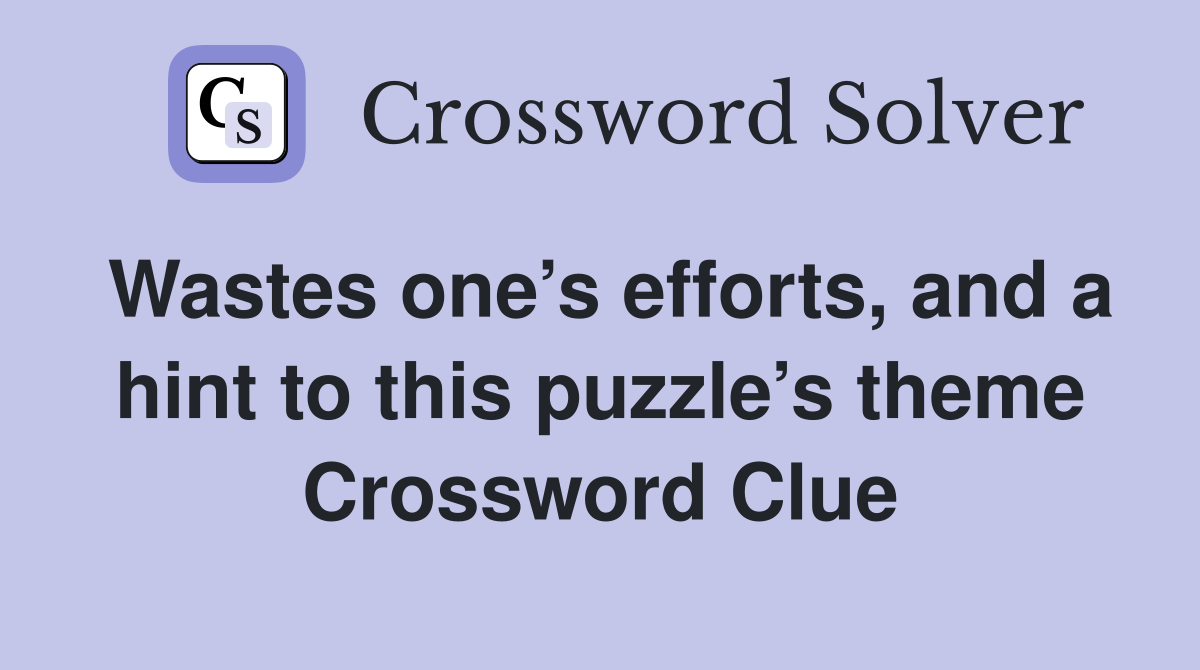 Wastes one’s efforts, and a hint to this puzzle’s theme Crossword Clue