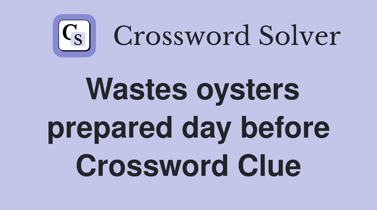 Wastes oysters prepared day before Crossword Clue