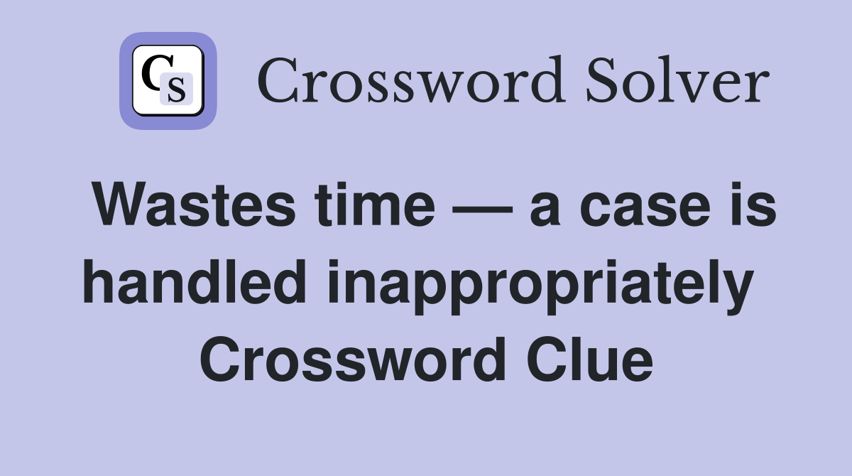 Wastes time — a case is handled inappropriately  Crossword Clue