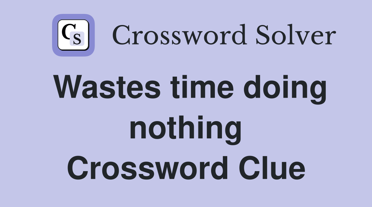 Wastes time doing nothing Crossword Clue