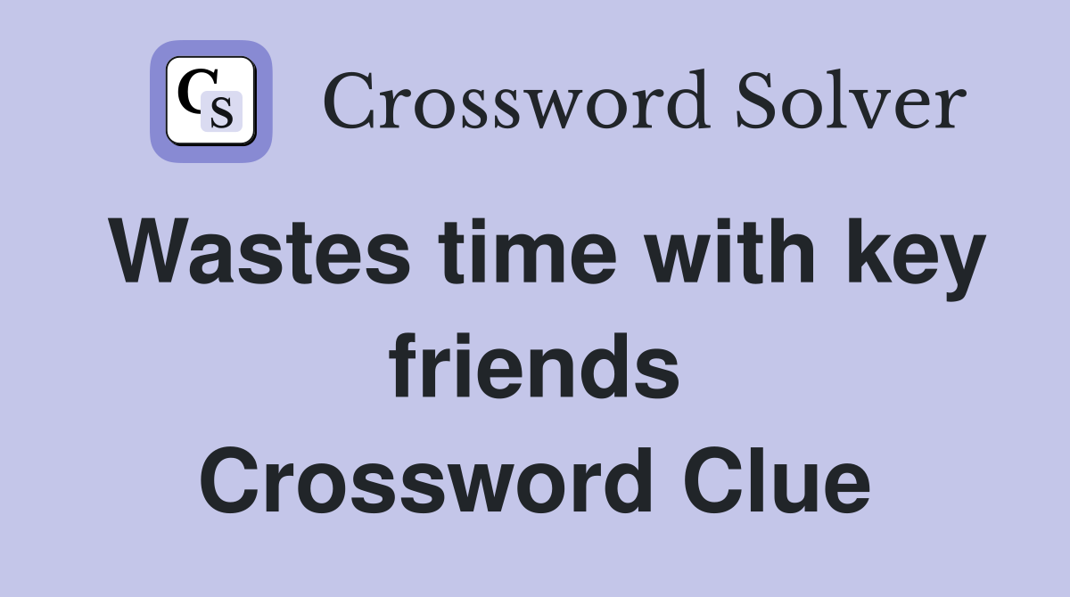 Wastes time with key friends Crossword Clue