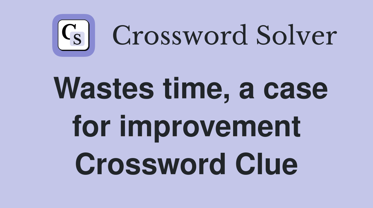 Wastes time, a case for improvement Crossword Clue