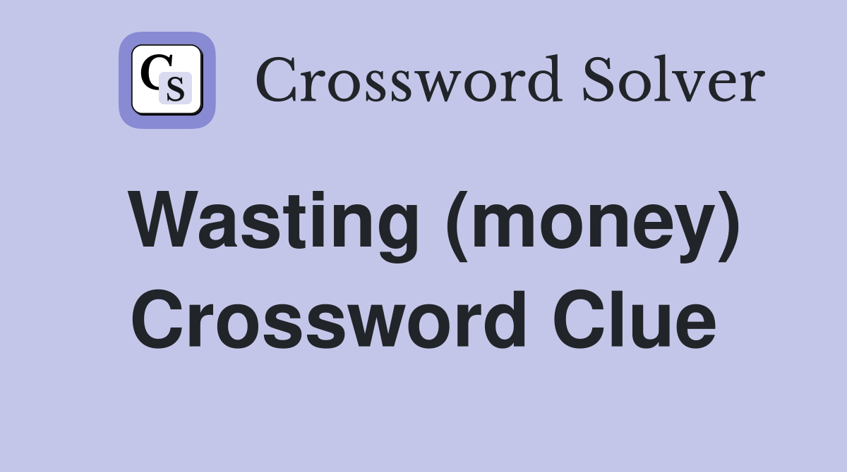 Wasting (money) Crossword Clue