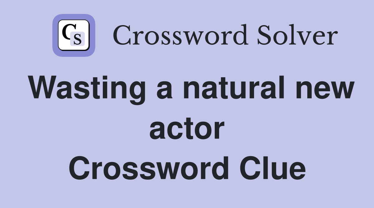 Wasting a natural new actor Crossword Clue
