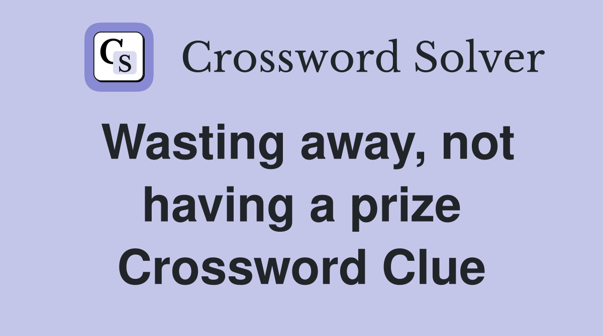Wasting away, not having a prize Crossword Clue