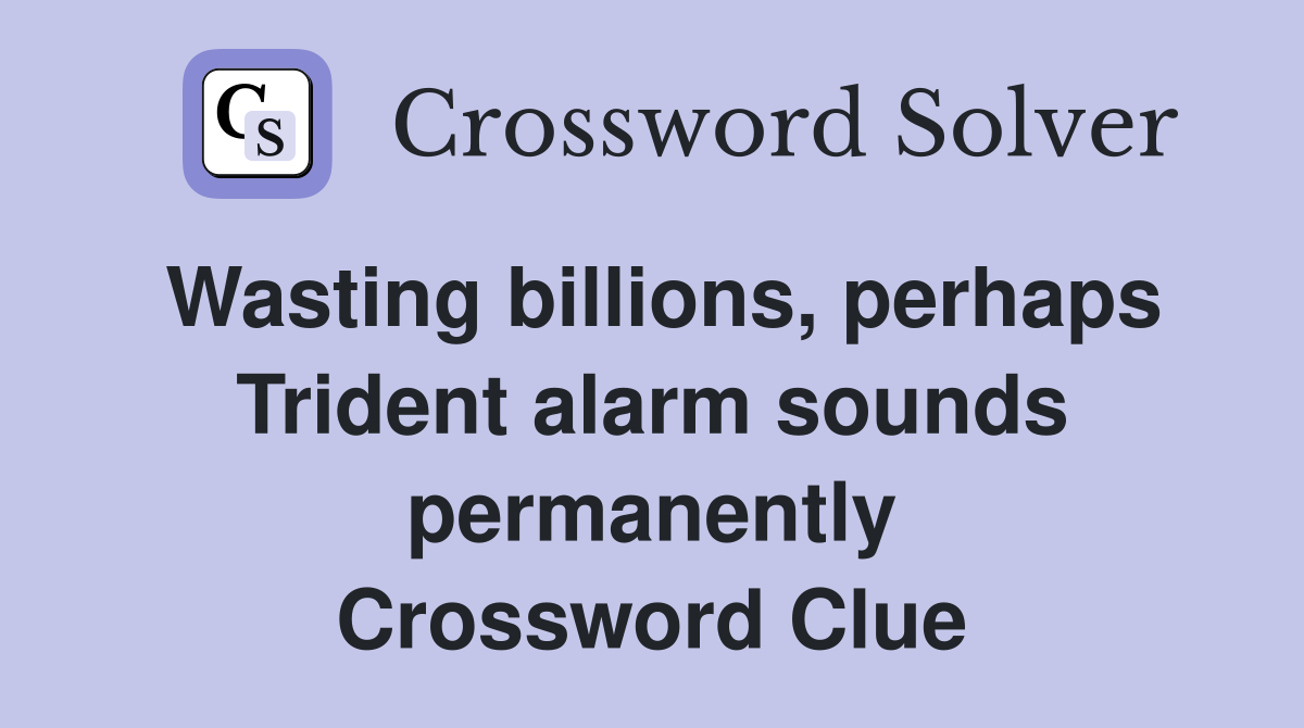 Wasting billions, perhaps Trident alarm sounds permanently Crossword Clue
