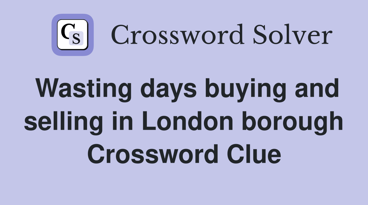 Wasting days buying and selling in London borough Crossword Clue