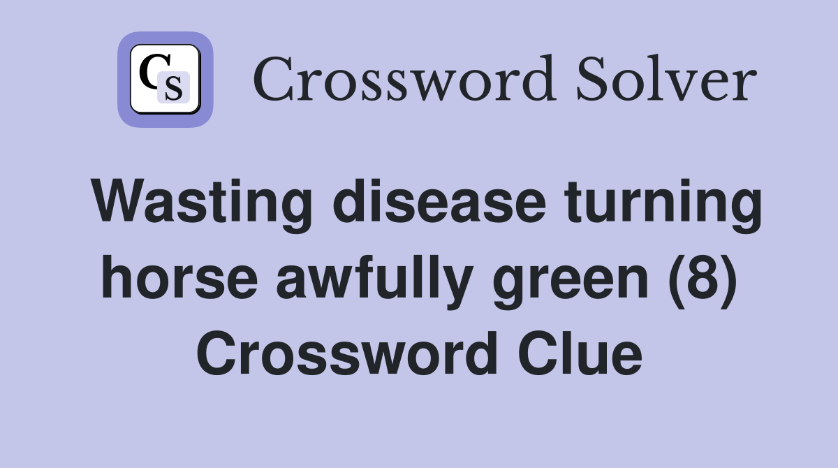 Wasting disease turning horse awfully green (8) Crossword Clue