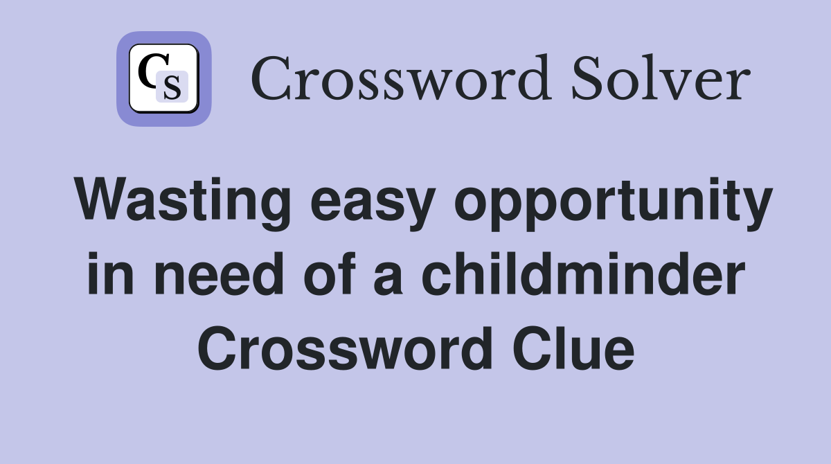 Wasting easy opportunity in need of a childminder Crossword Clue