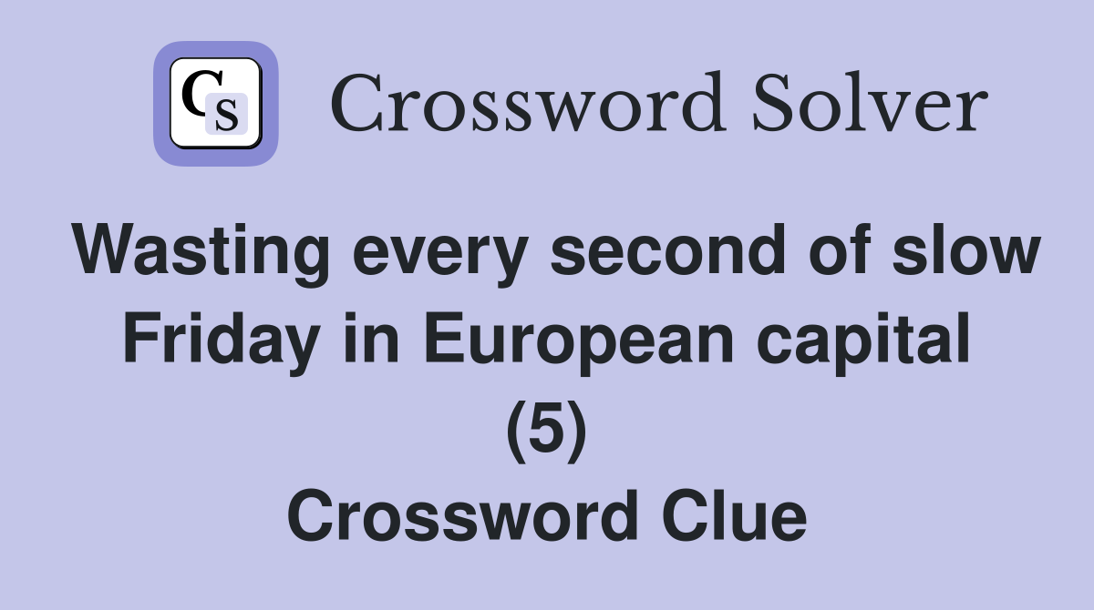 Wasting every second of slow Friday in European capital (5) Crossword Clue