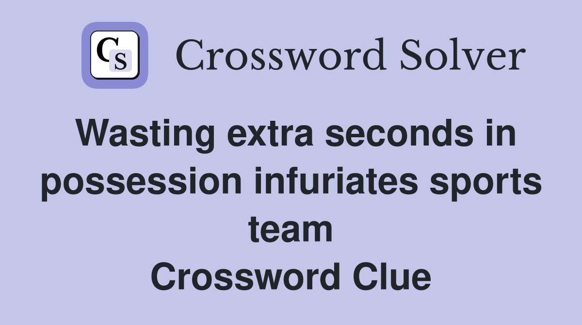 Wasting extra seconds in possession infuriates sports team Crossword Clue