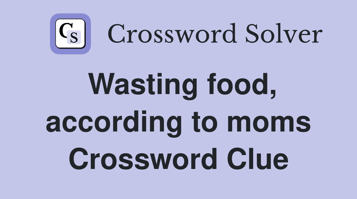 Wasting food, according to moms Crossword Clue