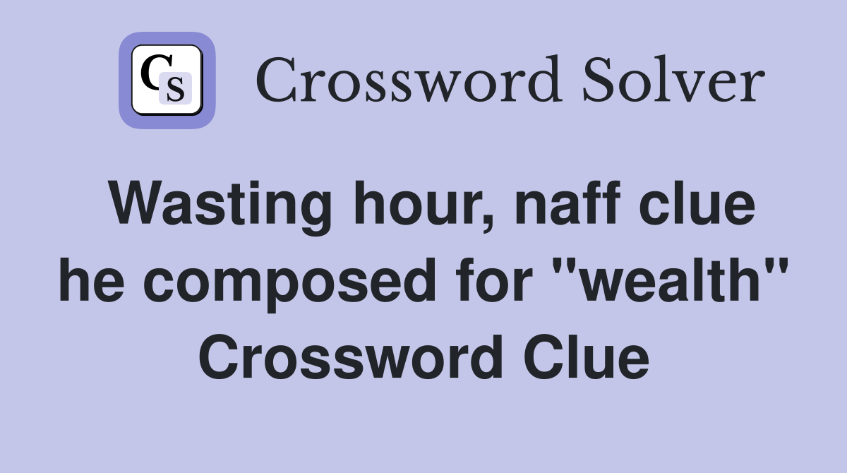 Wasting hour, naff clue he composed for "wealth" Crossword Clue