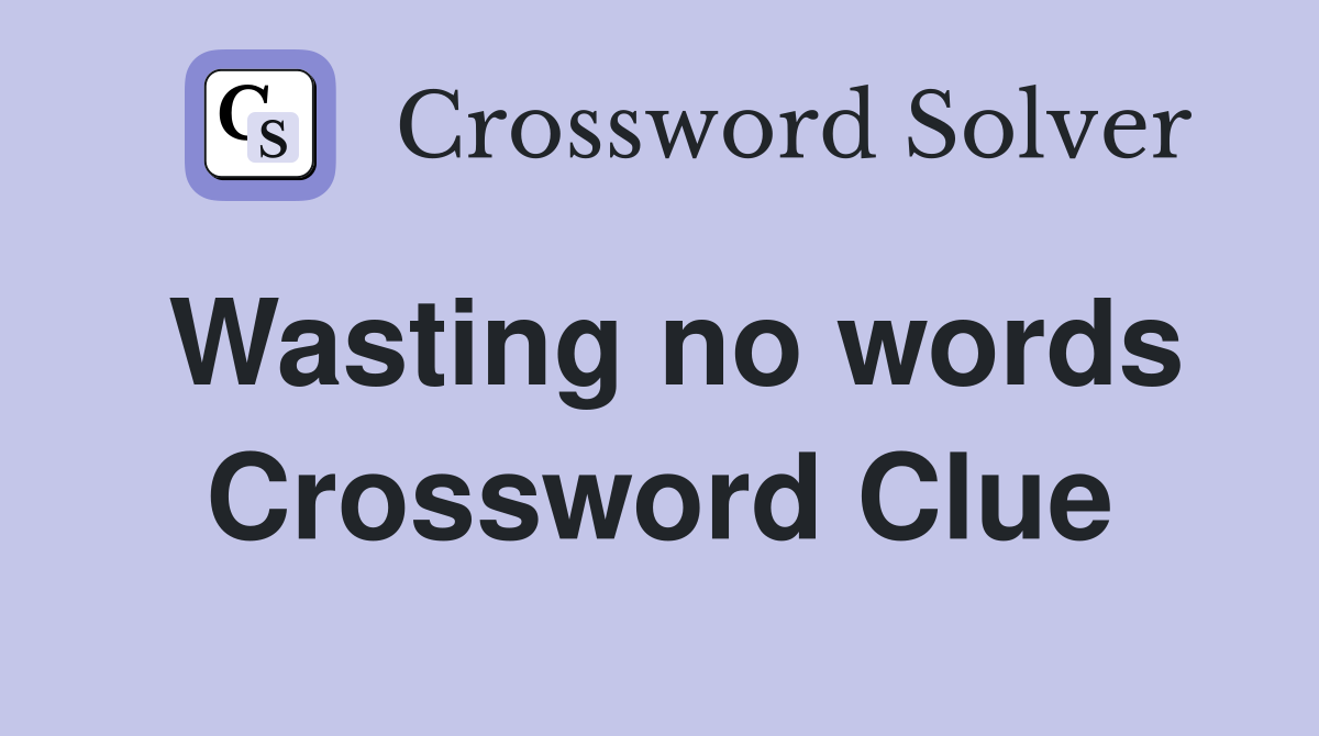Wasting no words Crossword Clue