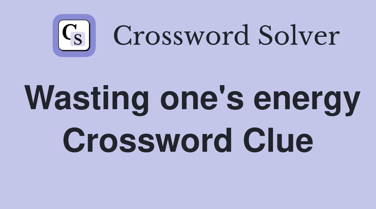Wasting one's energy Crossword Clue