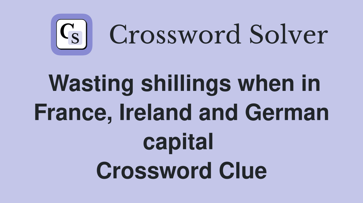 Wasting shillings when in France, Ireland and German capital  Crossword Clue