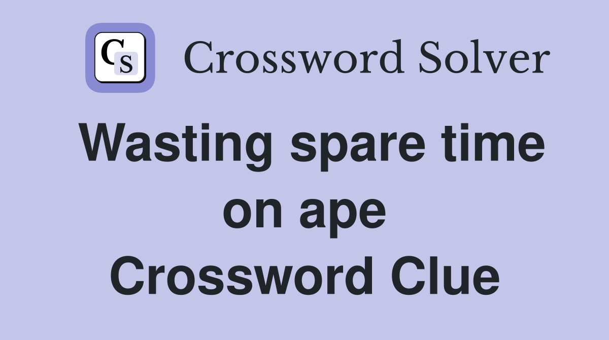 Wasting spare time on ape Crossword Clue