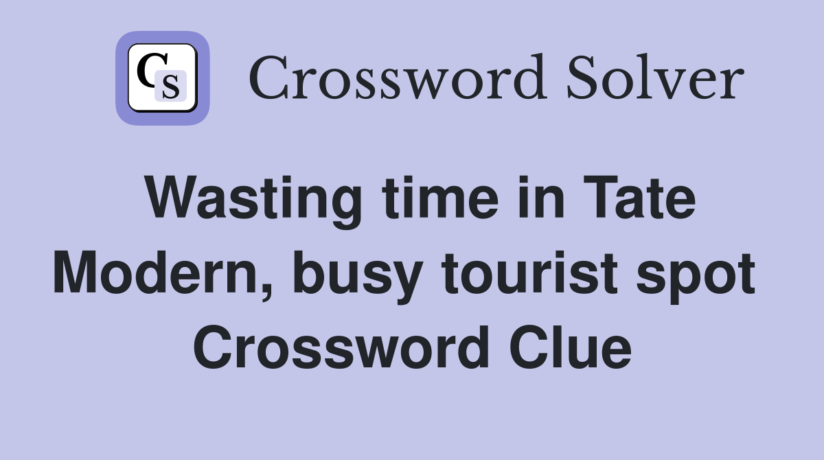 Wasting time in Tate Modern, busy tourist spot  Crossword Clue
