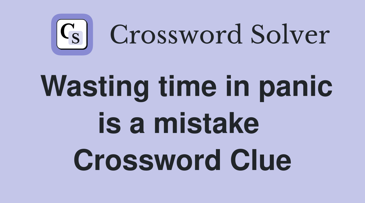 Wasting time in panic is a mistake  Crossword Clue