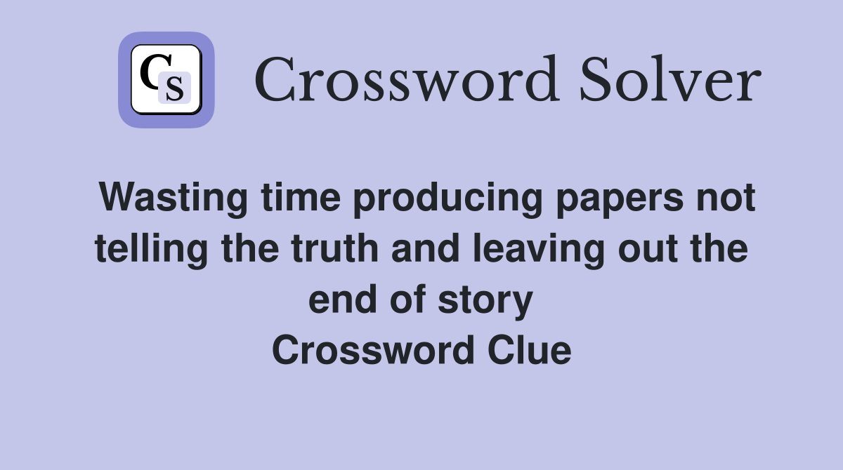 Wasting time producing papers not telling the truth and leaving out the end of story Crossword Clue