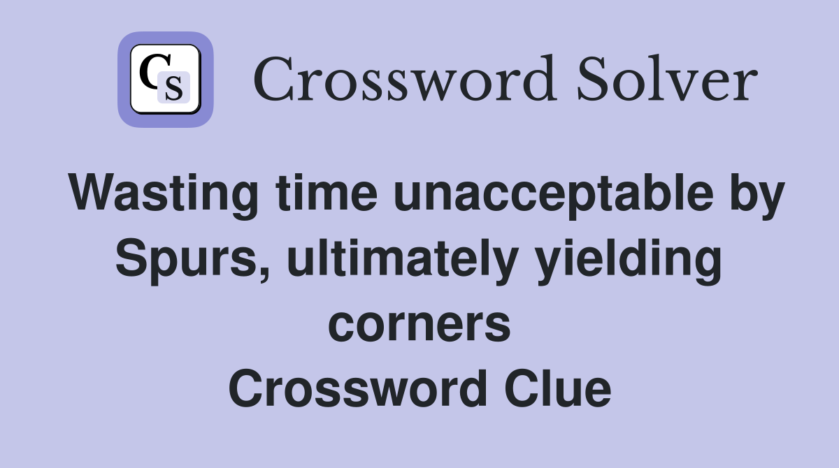 Wasting time unacceptable by Spurs, ultimately yielding corners Crossword Clue