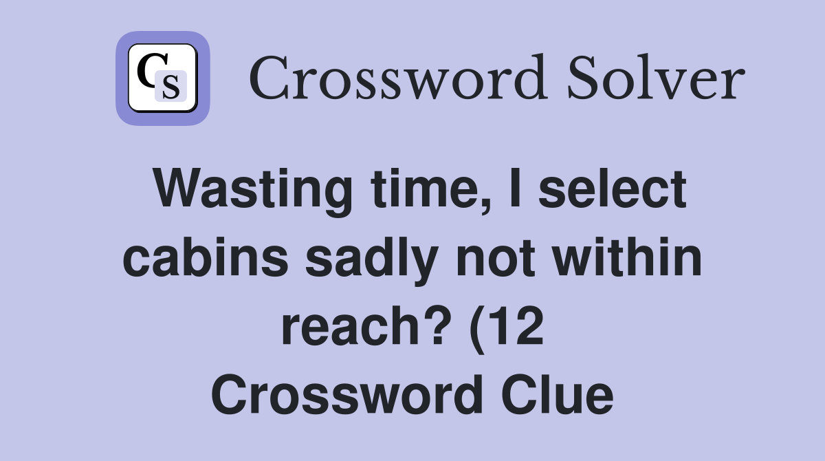 Wasting time I select cabins sadly not within reach? (12) Crossword Wasting time I select cabins sadly not within reach? (12) Crossword