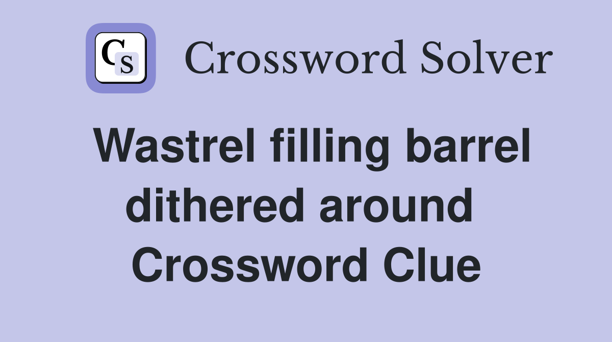 Wastrel filling barrel dithered around  Crossword Clue