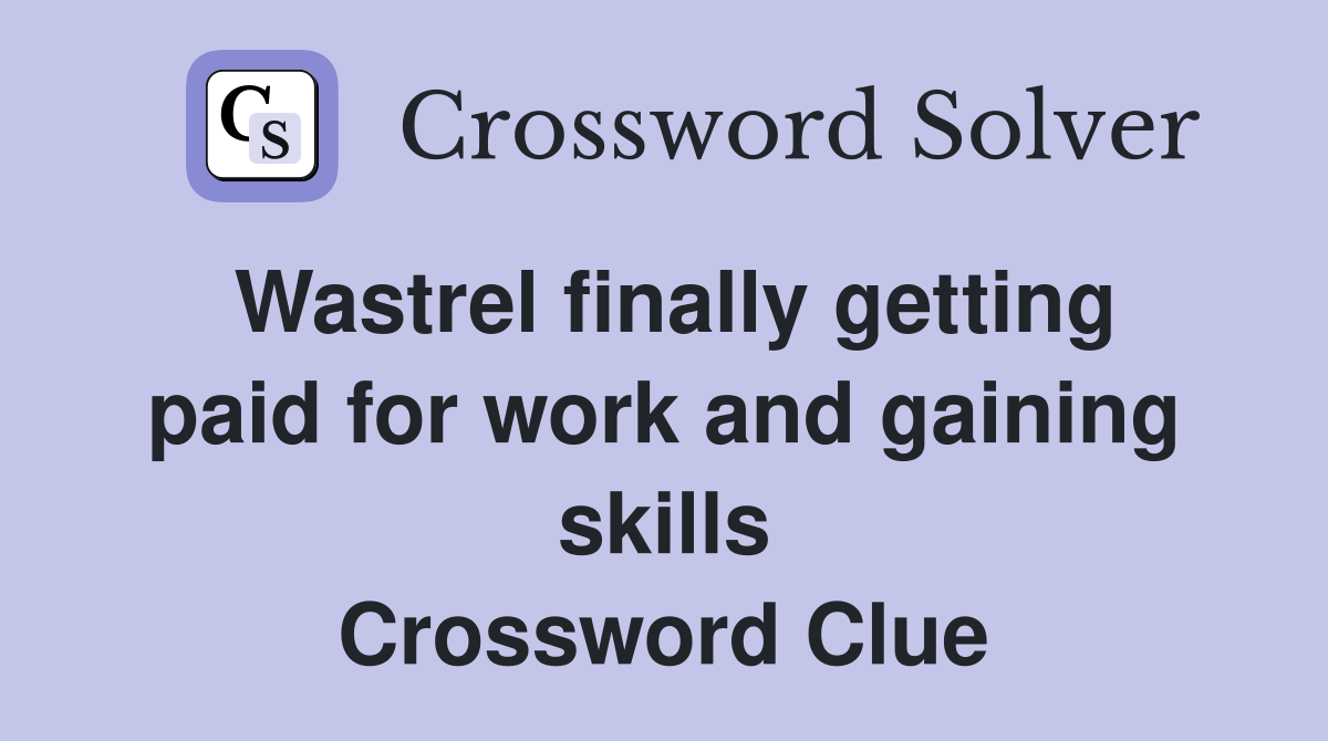 Wastrel finally getting paid for work and gaining skills Crossword Clue