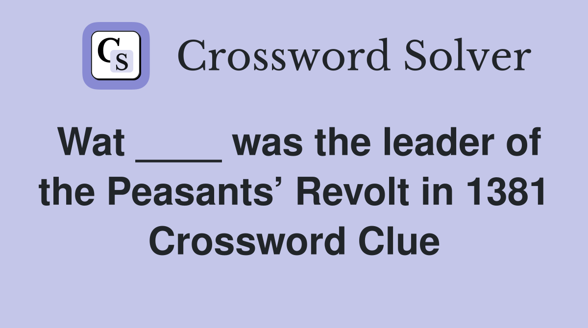 Wat ____ was the leader of the Peasants’ Revolt in 1381 Crossword Clue