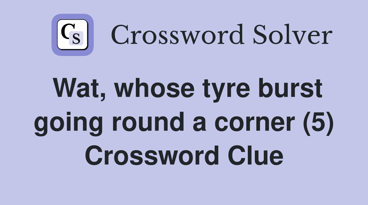 Wat, whose tyre burst going round a corner (5) Crossword Clue