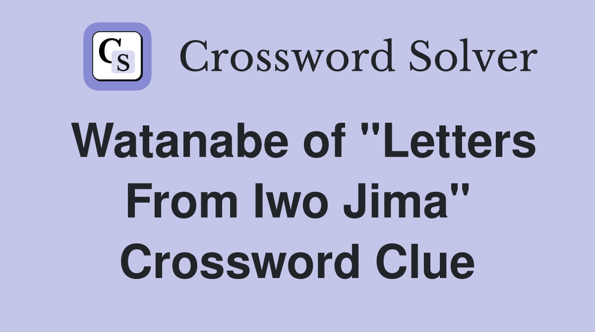 Watanabe of "Letters From Iwo Jima" Crossword Clue