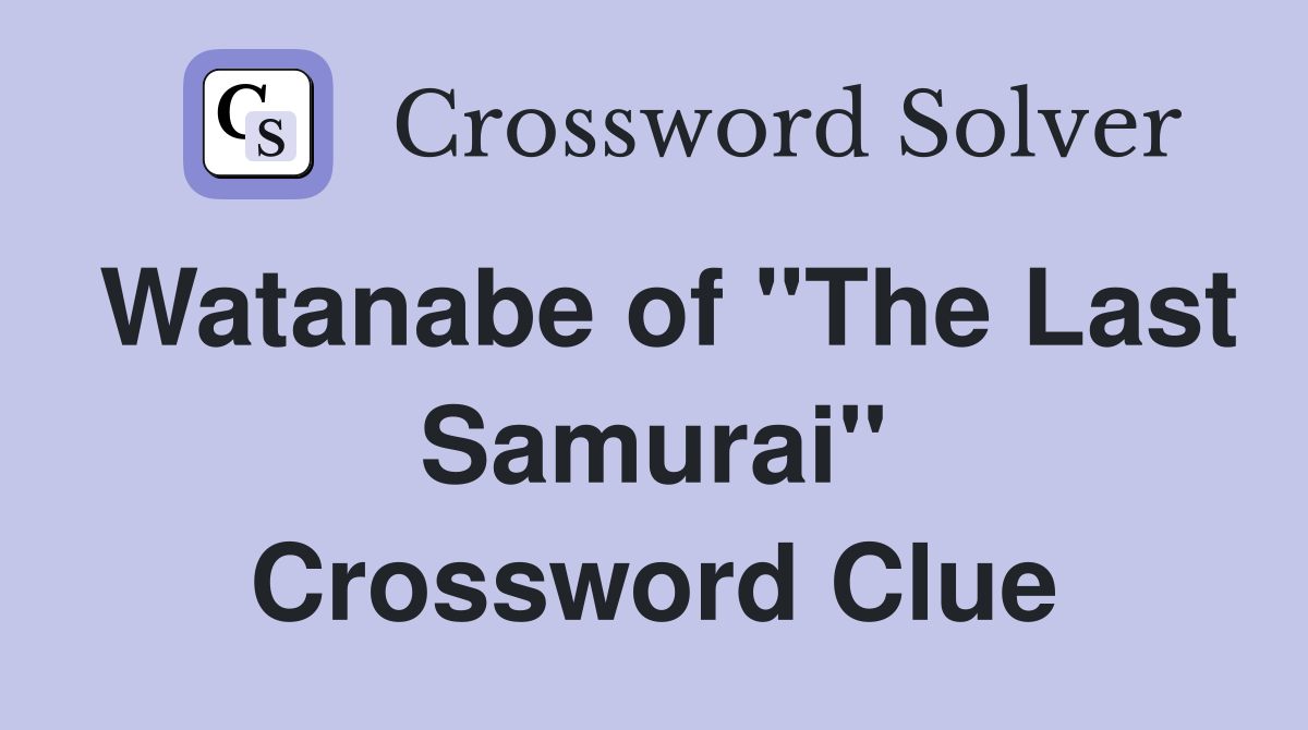 Watanabe of "The Last Samurai" Crossword Clue