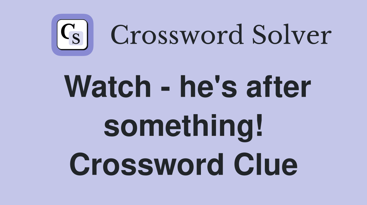 Watch - he's after something! Crossword Clue