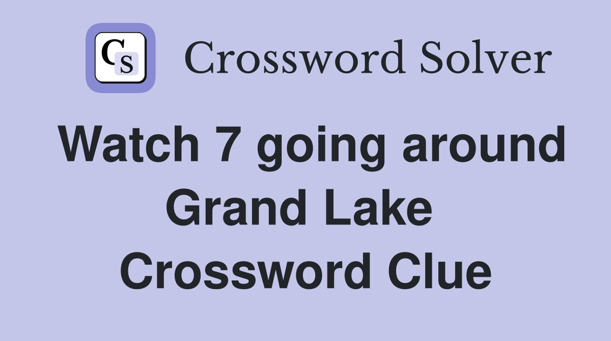 Watch 7 going around Grand Lake  Crossword Clue