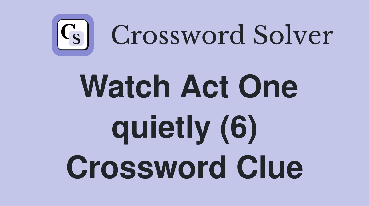 Watch Act One quietly (6) Crossword Clue
