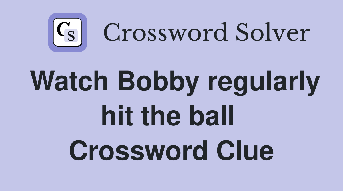 Watch Bobby regularly hit the ball  Crossword Clue