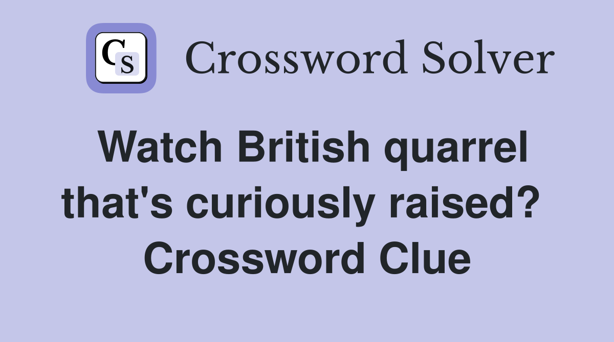 Watch British quarrel that's curiously raised?  Crossword Clue