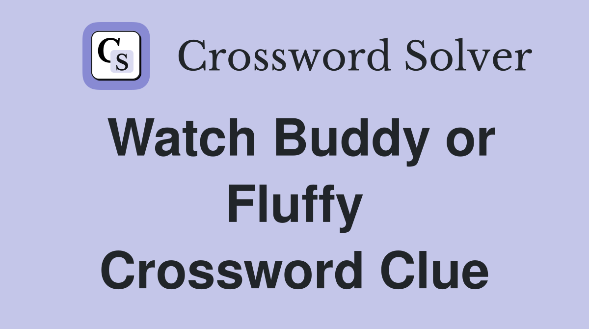 Watch Buddy or Fluffy Crossword Clue
