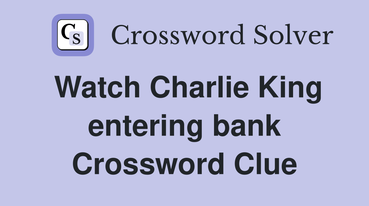 Watch Charlie King entering bank Crossword Clue