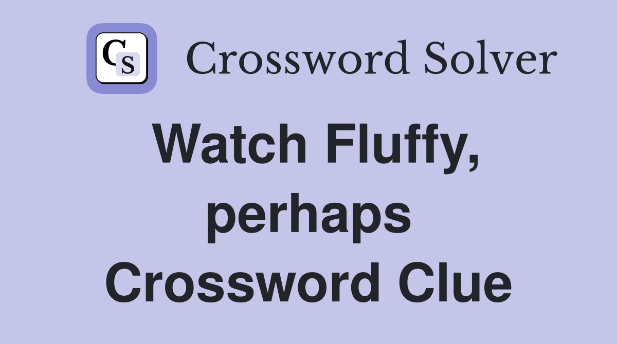 Watch Fluffy, perhaps Crossword Clue