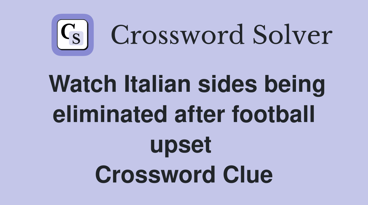 Watch Italian sides being eliminated after football upset  Crossword Clue