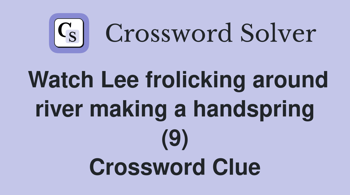 Watch Lee frolicking around river making a handspring (9) Crossword Clue