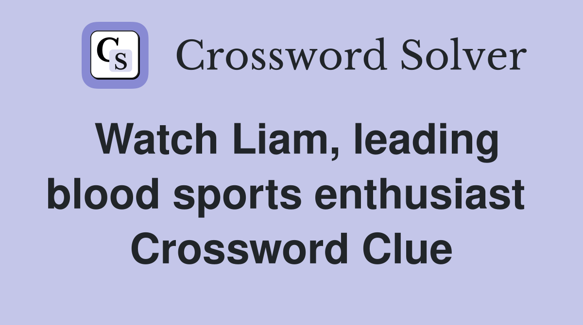 Watch Liam, leading blood sports enthusiast  Crossword Clue