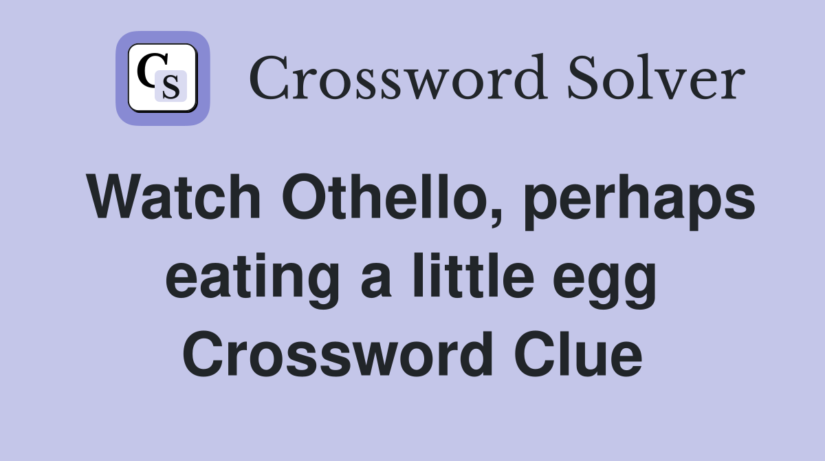 Watch Othello, perhaps eating a little egg Crossword Clue