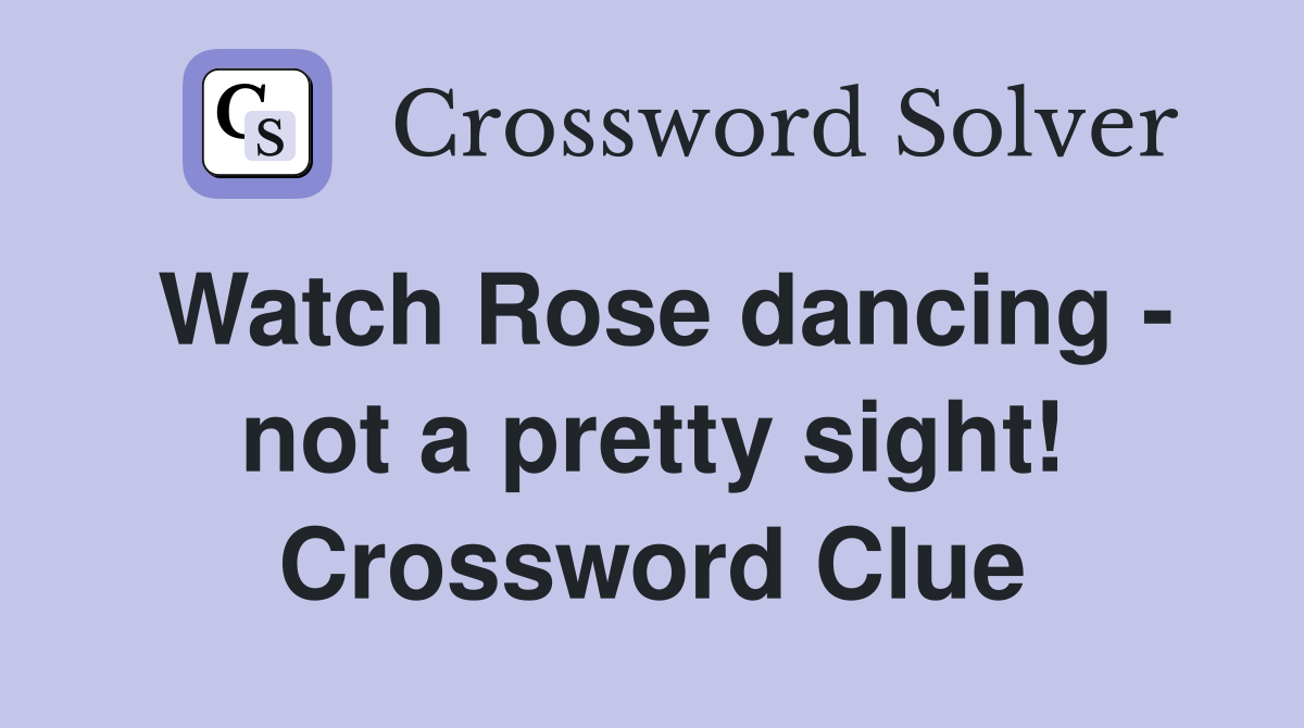 Watch Rose dancing - not a pretty sight! Crossword Clue